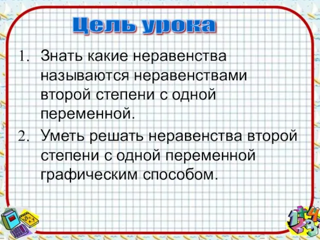 Знать какие неравенства называются неравенствами второй степени с одной переменной. Уметь решать