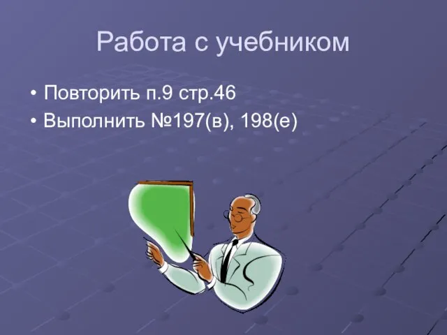 Работа с учебником Повторить п.9 стр.46 Выполнить №197(в), 198(е)