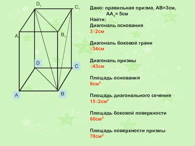 Дано: правильная призма, АВ=3см, АА1= 5см Найти: Диагональ основания 3√2см Диагональ боковой