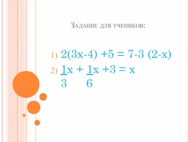 Задание для учеников: 2(3x-4) +5 = 7-3 (2-x) 1x + 1x +3 = x 3 6