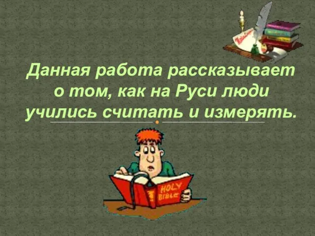 Данная работа рассказывает о том, как на Руси люди учились считать и измерять.