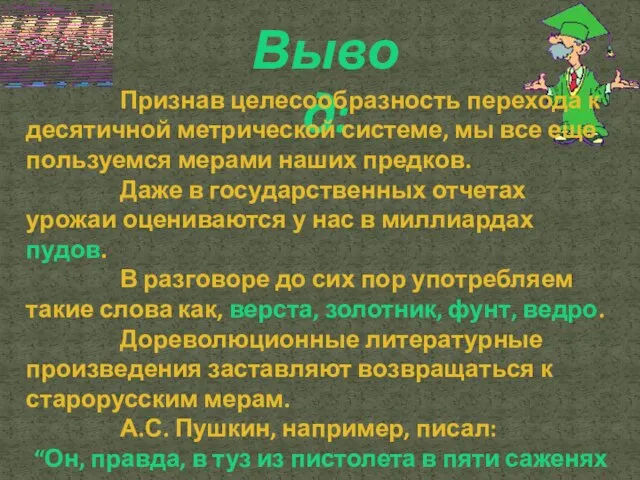 Вывод: Признав целесообразность перехода к десятичной метрической системе, мы все еще пользуемся