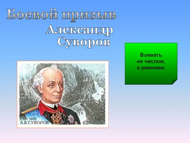 Боевой призыв Александр Суворов Воевать не числом, а умением.