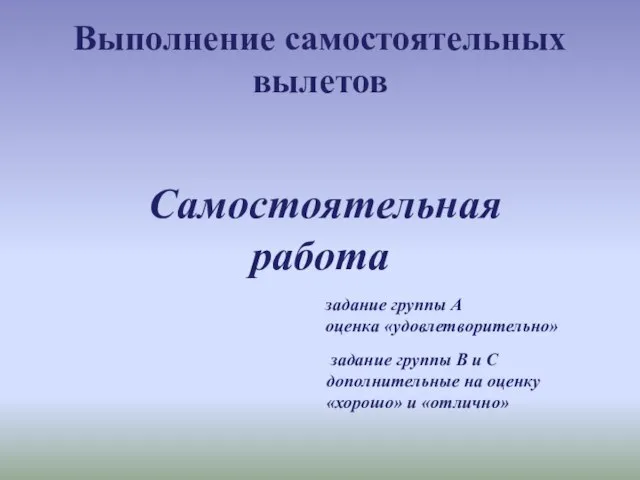 Выполнение самостоятельных вылетов Самостоятельная работа задание группы А оценка «удовлетворительно» задание группы