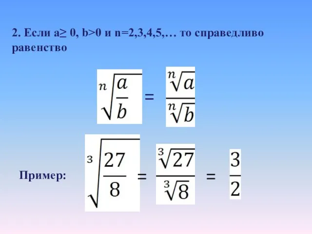 2. Если a≥ 0, b>0 и n=2,3,4,5,… то справедливо равенство = Пример: = =