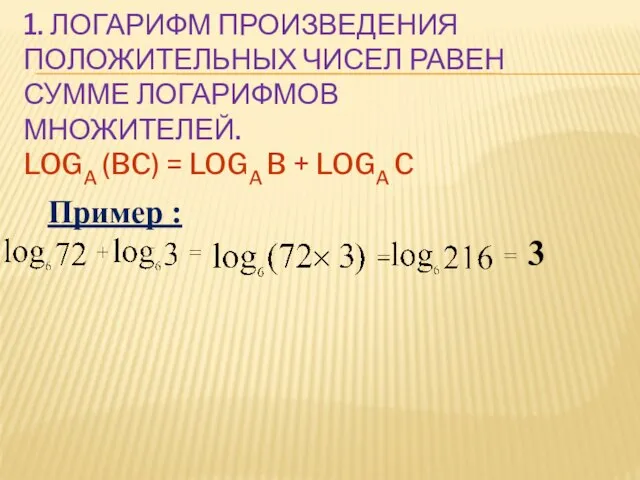 1. ЛОГАРИФМ ПРОИЗВЕДЕНИЯ ПОЛОЖИТЕЛЬНЫХ ЧИСЕЛ РАВЕН СУММЕ ЛОГАРИФМОВ МНОЖИТЕЛЕЙ. LOGA (BC) =