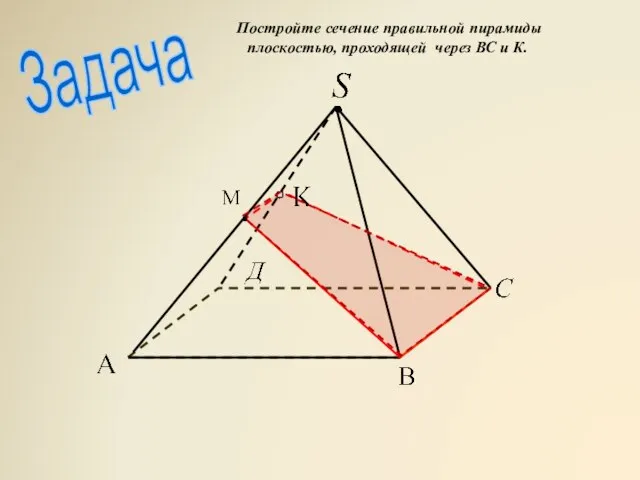 Задача . Постройте сечение правильной пирамиды плоскостью, проходящей через ВС и К.