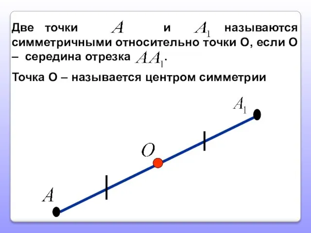 Две точки и называются симметричными относительно точки О, если О – середина