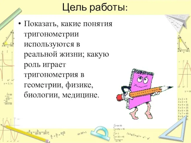 Цель работы: Показать, какие понятия тригонометрии используются в реальной жизни; какую роль