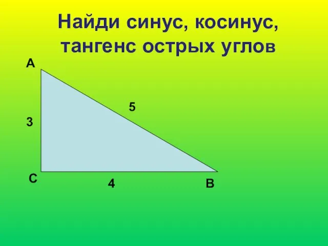 Найди синус, косинус, тангенс острых углов А С В 3 5 4