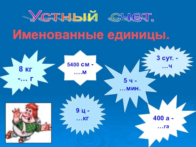 Устный счет. Именованные единицы. 8 кг -… г 400 а - …га