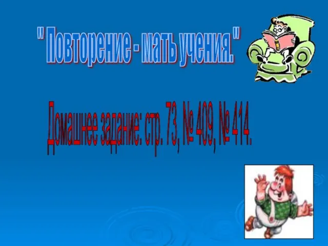 " Повторение - мать учения." Домашнее задание: стр. 73, № 409, № 414.