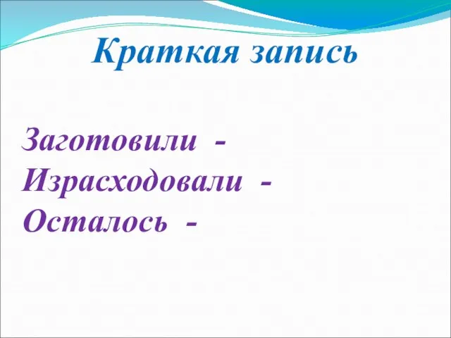 Краткая запись Заготовили - Израсходовали - Осталось -