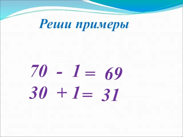 Реши примеры 70 - 1 30 + 1 = 69 = 31