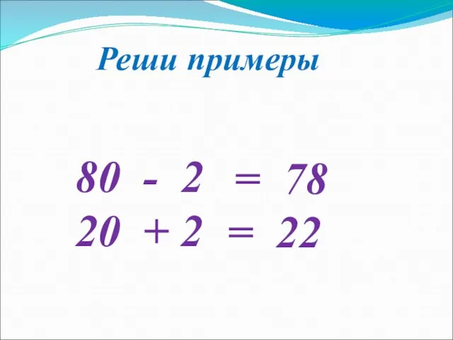 Реши примеры 80 - 2 20 + 2 = 78 = 22