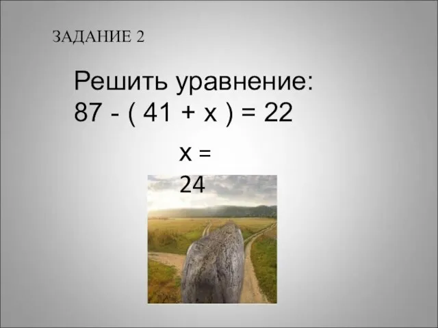 ЗАДАНИЕ 2 Решить уравнение: 87 - ( 41 + х ) = 22 х = 24