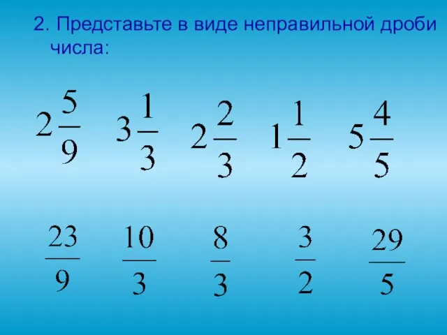 2. Представьте в виде неправильной дроби числа: