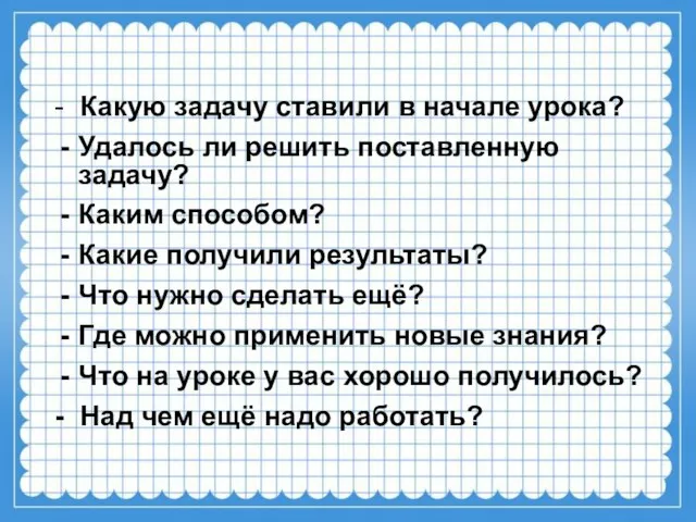 - Какую задачу ставили в начале урока? Удалось ли решить поставленную задачу?