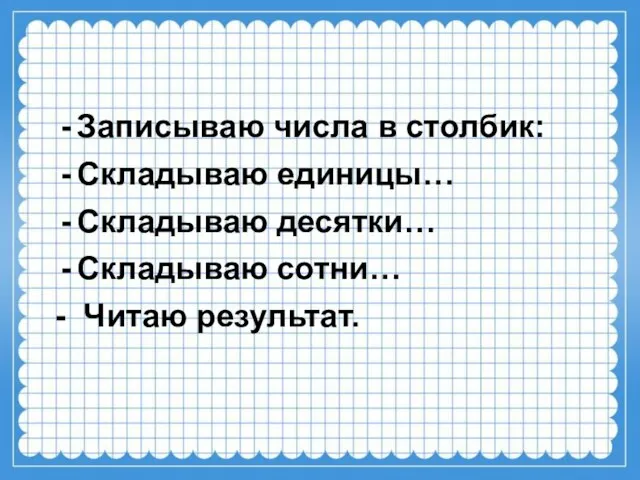 Записываю числа в столбик: Складываю единицы… Складываю десятки… Складываю сотни… - Читаю результат.