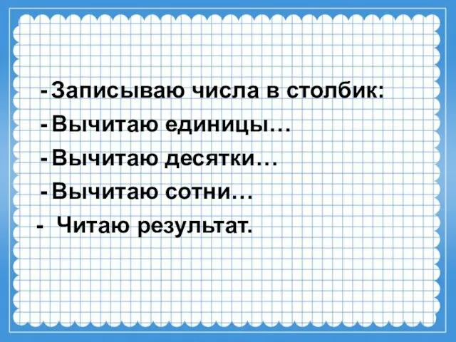 Записываю числа в столбик: Вычитаю единицы… Вычитаю десятки… Вычитаю сотни… - Читаю результат.