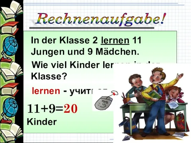 In der Klasse 2 lernen 11 Jungen und 9 Mädchen. Wie viel