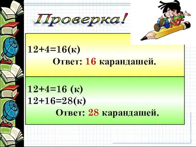 12+4=16(к) Ответ: 16 карандашей. 12+4=16 (к) 12+16=28(к) Ответ: 28 карандашей. Проверка!