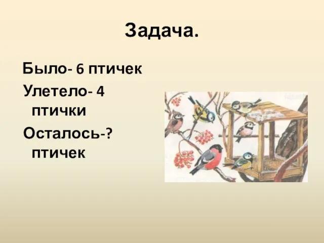 Задача. Было- 6 птичек Улетело- 4 птички Осталось-? птичек