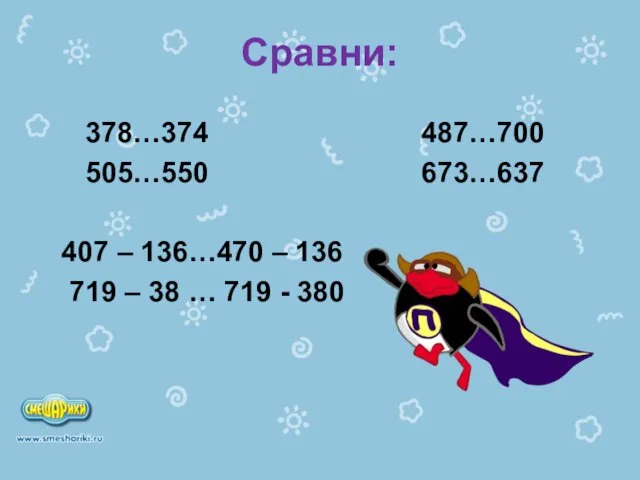 Сравни: 378…374 487…700 505…550 673…637 407 – 136…470 – 136 719 –