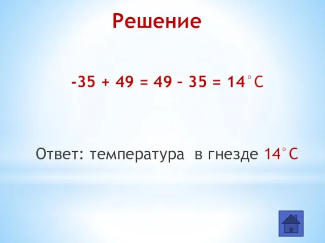 -35 + 49 = 49 – 35 = 14°С Ответ: температура в гнезде 14°С Решение