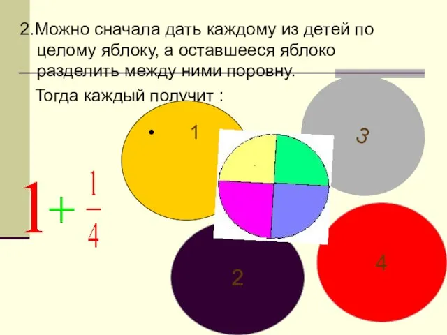 2.Можно сначала дать каждому из детей по целому яблоку, а оставшееся яблоко