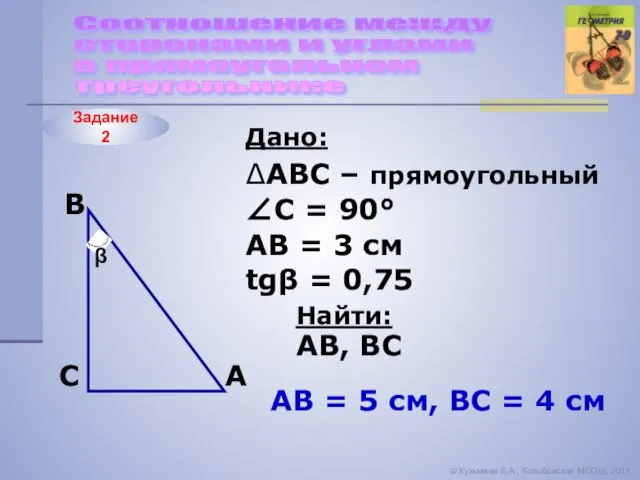 Задание 2 Соотношение между сторонами и углами в прямоугольном треугольнике © Кузьмина