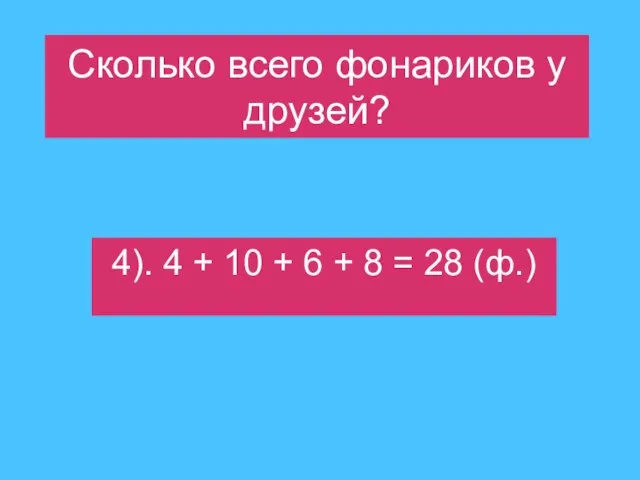 Сколько всего фонариков у друзей? 4). 4 + 10 + 6 + 8 = 28 (ф.)