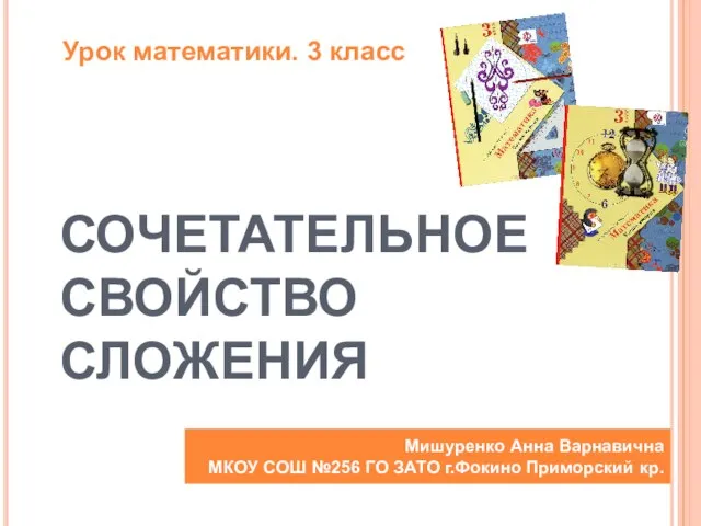 СОЧЕТАТЕЛЬНОЕ СВОЙСТВО СЛОЖЕНИЯ Мишуренко Анна Варнавична МКОУ СОШ №256 ГО ЗАТО г.Фокино