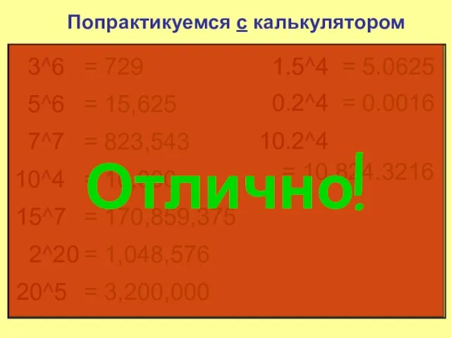 Попрактикуемся с калькулятором 3^6 = 729 5^6 = 15,625 7^7 = 823,543