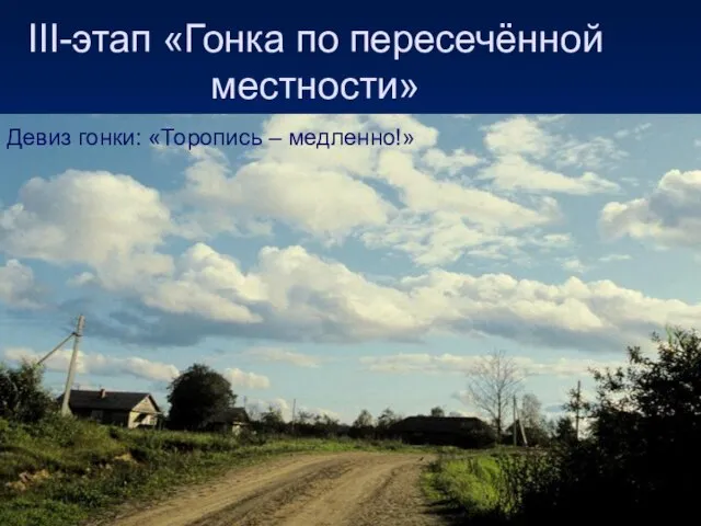 III-этап «Гонка по пересечённой местности» Девиз гонки: «Торопись – медленно!»