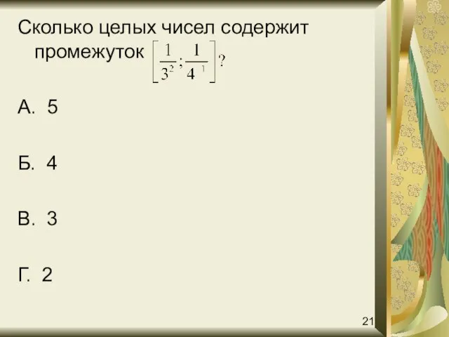 Сколько целых чисел содержит промежуток А. 5 Б. 4 В. 3 Г. 2 21