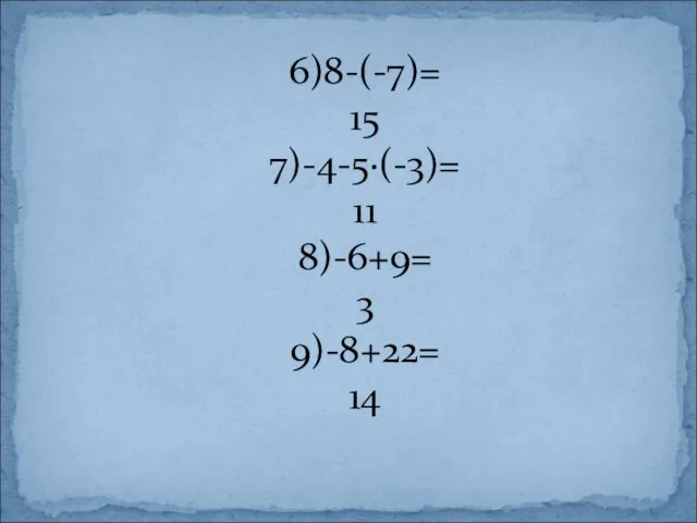 6)8-(-7)= 15 7)-4-5∙(-3)= 11 8)-6+9= 3 9)-8+22= 14