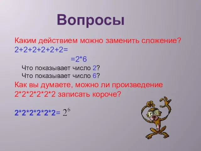 Вопросы Каким действием можно заменить сложение? 2+2+2+2+2+2= =2*6 Что показывает число 2?