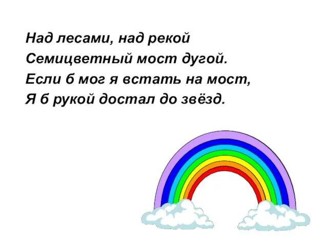 Над лесами, над рекой Семицветный мост дугой. Если б мог я встать