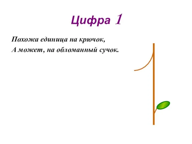 Цифра 1 Похожа единица на крючок, А может, на обломанный сучок.