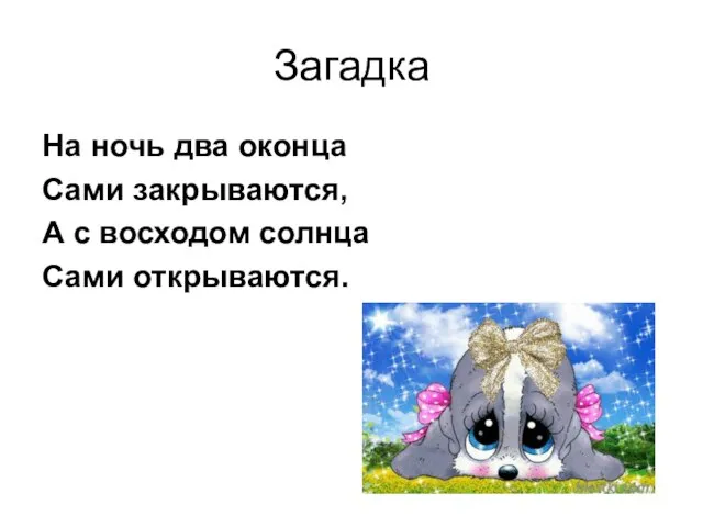 Загадка На ночь два оконца Сами закрываются, А с восходом солнца Сами открываются.