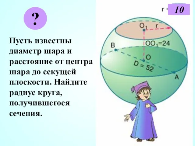 Пусть известны диаметр шара и расстояние от центра шара до секущей плоскости.