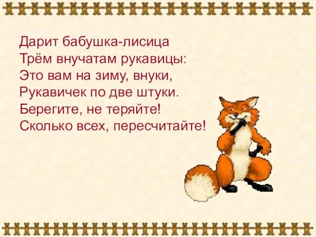 Дарит бабушка-лисица Трём внучатам рукавицы: Это вам на зиму, внуки, Рукавичек по