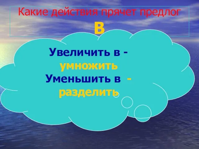 Какие действия прячет предлог В Увеличить в - умножить Уменьшить в - разделить