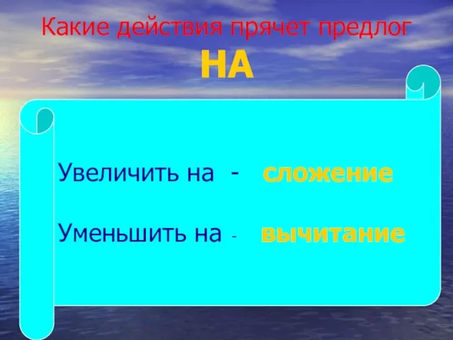 Какие действия прячет предлог НА Увеличить на - сложение Уменьшить на - вычитание