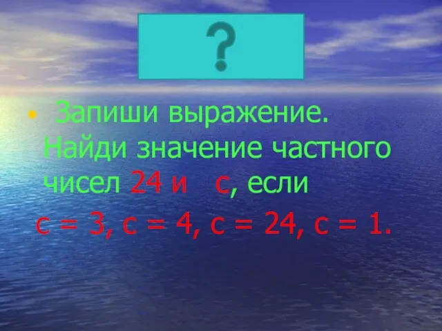 Запиши выражение. Найди значение частного чисел 24 и с, если с =