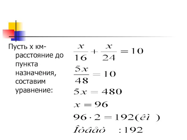 Пусть х км- расстояние до пункта назначения, составим уравнение: