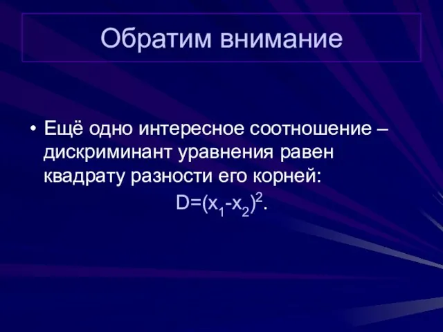 Обратим внимание Ещё одно интересное соотношение – дискриминант уравнения равен квадрату разности его корней: D=(x1-x2)2.