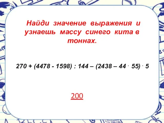 Найди значение выражения и узнаешь массу синего кита в тоннах. 270 +