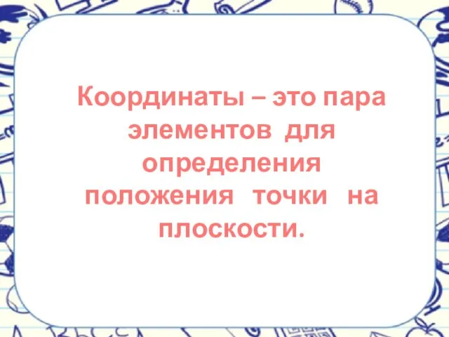 Координаты – это пара элементов для определения положения точки на плоскости.